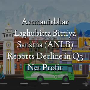 Aatmanirbhar Laghubitta Bittiya Sanstha (ANLB) Reports Decline in Q3 Net Profit
