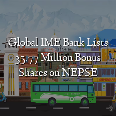 Global IME Bank Lists 35.77 Million Bonus Shares on NEPSE 9 Global IME Bank Lists 35.77 Million Bonus Shares on NEPSE