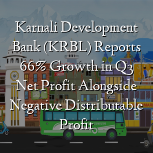 Karnali Development Bank (KRBL) Reports 66% Growth in Q3 Net Profit Alongside Negative Distributable Profit