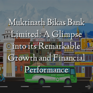 Muktinath Bikas Bank Limited: A Glimpse into its Remarkable Growth and Financial Performance