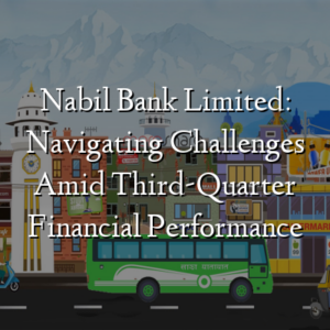Nabil Bank Limited: Navigating Challenges Amid Third-Quarter Financial Performance