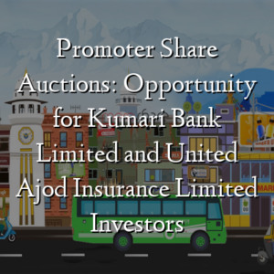 Promoter Share Auctions: Opportunity for Kumari Bank Limited and United Ajod Insurance Limited Investors