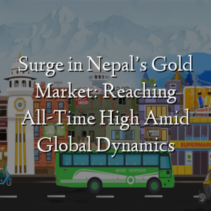 Surge in Nepal’s Gold Market: Reaching All-Time High Amid Global Dynamics