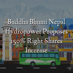 Buddha Bhumi Nepal Hydropower Proposes 150% Right Shares Increase