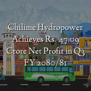 Chilime Hydropower Achieves Rs. 47.09 Crore Net Profit in Q3 FY 2080/81