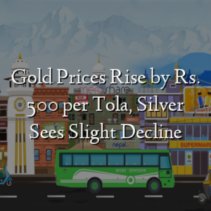 Gold Prices Rise by Rs. 500 per Tola, Silver Sees Slight Decline