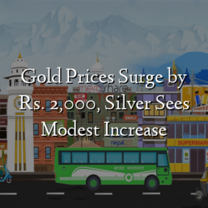 Gold Prices Surge by Rs. 2,000, Silver Sees Modest Increase