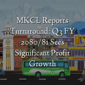 MKCL Reports Turnaround: Q3 FY 2080/81 Sees Significant Profit Growth