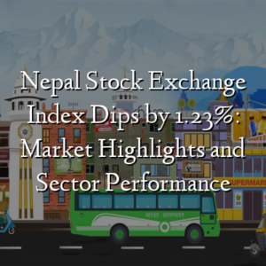 Nepal Stock Exchange Index Dips by 1.23%: Market Highlights and Sector Performance