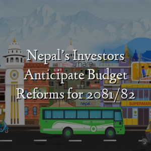 Nepal’s Investors Anticipate Budget Reforms for 2081/82