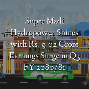 Super Madi Hydropower Shines with Rs. 9.02 Crore Earnings Surge in Q3 FY 2080/81