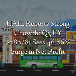 UAIL Reports Strong Growth: Q3 FY 2080/81 Sees 46.06% Surge in Net Profit