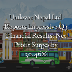 Unilever Nepal Ltd. Reports Impressive Q3 Financial Results: Net Profit Surges by 30.46%